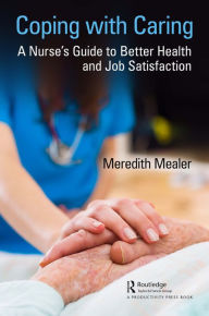 Title: Coping with Caring: A Nurse's Guide to Better Health and Job Satisfaction, Author: Meredith Mealer