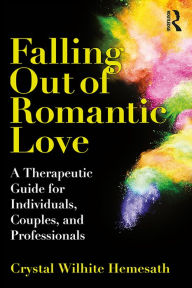 Title: Falling Out of Romantic Love: A Therapeutic Guide for Individuals, Couples, and Professionals, Author: Crystal Wilhite Hemesath
