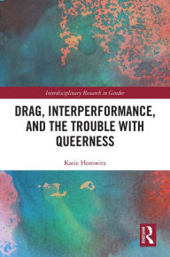 Title: Drag, Interperformance, and the Trouble with Queerness, Author: Katie Horowitz