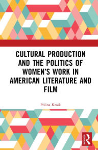 Title: Cultural Production and the Politics of Women's Work in American Literature and Film, Author: Polina Kroik