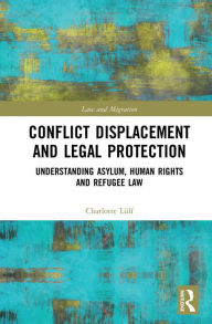 Title: Conflict Displacement and Legal Protection: Understanding Asylum, Human Rights and Refugee Law, Author: Charlotte Lülf