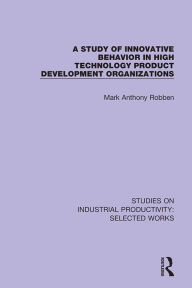 Title: A Study of Innovative Behavior in High Technology Product Development Organizations, Author: Mark Anthony Robben