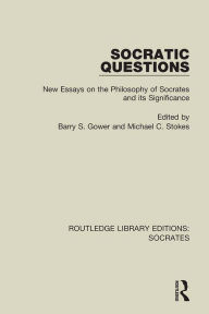 Title: Socratic Questions: New Essays on the Philosophy of Socrates and its Significance, Author: Barry S. Gower