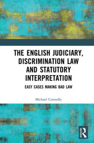 Title: The Judiciary, Discrimination Law and Statutory Interpretation: Easy Cases Making Bad Law, Author: Michael Connolly