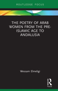 Title: The Poetry of Arab Women from the Pre-Islamic Age to Andalusia, Author: Wessam Elmeligi