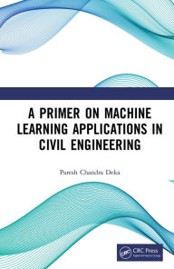 Title: A Primer on Machine Learning Applications in Civil Engineering, Author: Paresh Chandra Deka