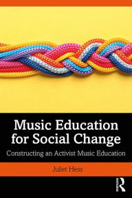 Title: Music Education for Social Change: Constructing an Activist Music Education, Author: Juliet Hess