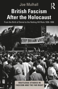 Title: British Fascism After the Holocaust: From the Birth of Denial to the Notting Hill Riots 1939-1958, Author: Joe Mulhall