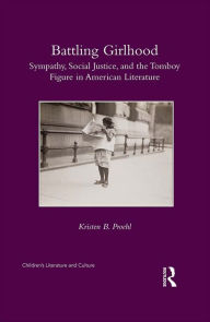 Title: Battling Girlhood: Sympathy, Social Justice, and the Tomboy Figure in American Literature, Author: Kristen B. Proehl