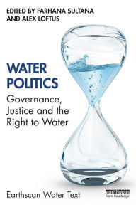Title: Water Politics: Governance, Justice and the Right to Water, Author: Farhana Sultana