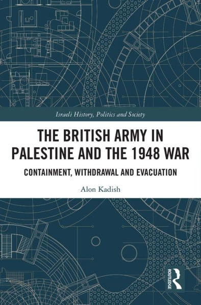 The British Army in Palestine and the 1948 War: Containment, Withdrawal and Evacuation