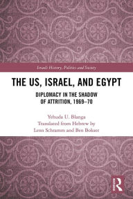 Title: The US, Israel, and Egypt: Diplomacy in the Shadow of Attrition, 1969-70, Author: Yehuda U. Blanga