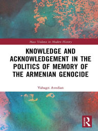 Title: Knowledge and Acknowledgement in the Politics of Memory of the Armenian Genocide, Author: Vahagn Avedian