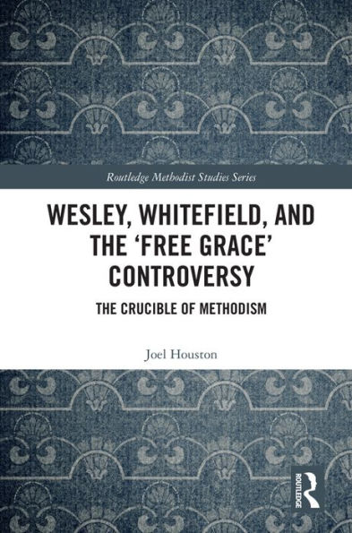 Wesley, Whitefield and the 'Free Grace' Controversy: The Crucible of Methodism