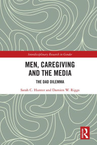 Title: Men, Caregiving and the Media: The Dad Dilemma, Author: Sarah C. Hunter