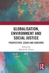 Title: Globalisation, Environment and Social Justice: Perspectives, Issues and Concerns, Author: Manish Verma