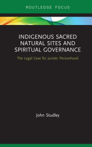 Title: Indigenous Sacred Natural Sites and Spiritual Governance: The Legal Case for Juristic Personhood, Author: John Studley