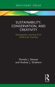 Title: Sustainability, Conservation, and Creativity: Ethnographic Learning from Small-scale Practices, Author: Pamela J. Stewart