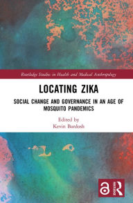 Title: Locating Zika: Social Change and Governance in an Age of Mosquito Pandemics, Author: Kevin Bardosh