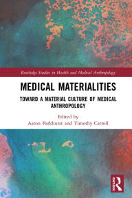 Title: Medical Materialities: Toward a Material Culture of Medical Anthropology, Author: Aaron Parkhurst