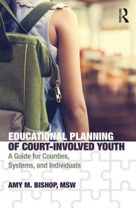 Title: Educational Planning of Court-Involved Youth: A Guide for Counties, Systems, and Individuals, Author: Amy Bishop