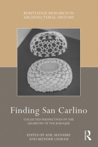 Title: Finding San Carlino: Collected Perspectives on the Geometry of the Baroque, Author: Adil Mansure