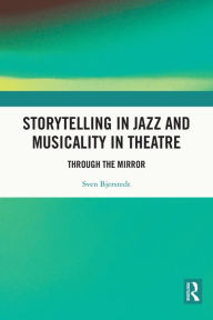 Title: Storytelling in Jazz and Musicality in Theatre: Through the Mirror, Author: Sven Bjerstedt