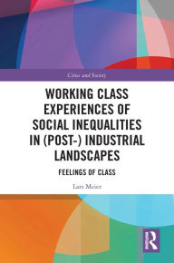 Title: Working Class Experiences of Social Inequalities in (Post-) Industrial Landscapes: Feelings of Class, Author: Lars Meier