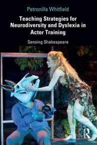 Title: Teaching Strategies for Neurodiversity and Dyslexia in Actor Training: Sensing Shakespeare, Author: Petronilla Whitfield