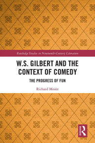 Title: W.S. Gilbert and the Context of Comedy: The Progress of Fun, Author: Richard Moore