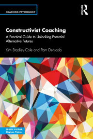 Title: Constructivist Coaching: A Practical Guide to Unlocking Potential Alternative Futures, Author: Kim Bradley-Cole