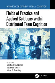 Title: Fields of Practice and Applied Solutions within Distributed Team Cognition, Author: Michael McNeese