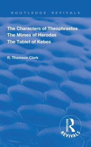 Title: The Characters of Theophrastos. The Mimes of Herodas. The Tablet of Kebes. (1909), Author: R. Thomson Clark