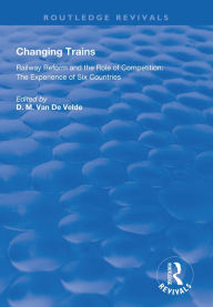 Title: Changing Trains: Railway Reform and the Role of Competition: The Experience of Six Countries, Author: Didier van de Velde