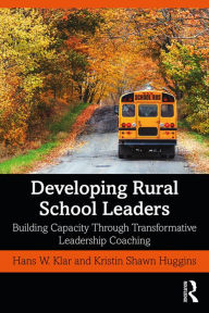 Title: Developing Rural School Leaders: Building Capacity Through Transformative Leadership Coaching, Author: Hans W. Klar