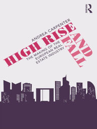 Title: High Rise and Fall: The Making of the European Real Estate Industry, Author: Andrea Carpenter