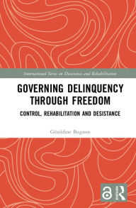 Title: Governing Delinquency Through Freedom: Control, Rehabilitation and Desistance, Author: Géraldine Bugnon