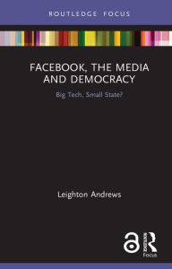 Title: Facebook, the Media and Democracy: Big Tech, Small State?, Author: Leighton Andrews