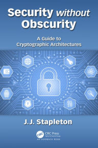 Title: Security without Obscurity: A Guide to Cryptographic Architectures, Author: Jeff Stapleton