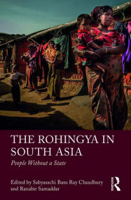 Title: The Rohingya in South Asia: People Without a State, Author: Sabyasachi Basu Ray Chaudhury