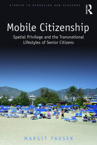 Title: Mobile Citizenship: Spatial Privilege and the Transnational Lifestyles of Senior Citizens, Author: Margit Fauser