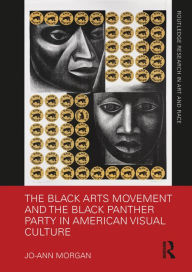 Title: The Black Arts Movement and the Black Panther Party in American Visual Culture, Author: Jo-Ann Morgan