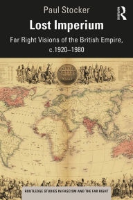 Title: Lost Imperium: Far Right Visions of the British Empire, c.1920-1980, Author: Paul Stocker