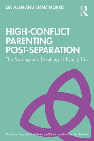 Title: High-Conflict Parenting Post-Separation: The Making and Breaking of Family Ties, Author: Eia Asen