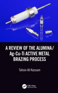 Title: A Review of the Alumina/Ag-Cu-Ti Active Metal Brazing Process, Author: Tahsin Ali Kassam