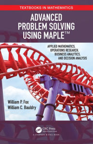Title: Advanced Problem Solving Using Maple: Applied Mathematics, Operations Research, Business Analytics, and Decision Analysis, Author: William P Fox