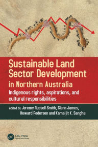 Title: Sustainable Land Sector Development in Northern Australia: Indigenous rights, aspirations, and cultural responsibilities, Author: Jeremy Russell-Smith