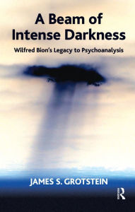 Title: A Beam of Intense Darkness: Wilfred Bion's Legacy to Psychoanalysis, Author: James Grotstein