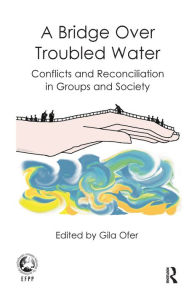 Title: A Bridge Over Troubled Water: Conflicts and Reconciliation in Groups and Society, Author: Gila Ofer