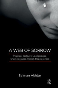 Title: A Web of Sorrow: Mistrust, Jealousy, Lovelessness, Shamelessness, Regret, Hopelessness, Author: Salman Akhtar